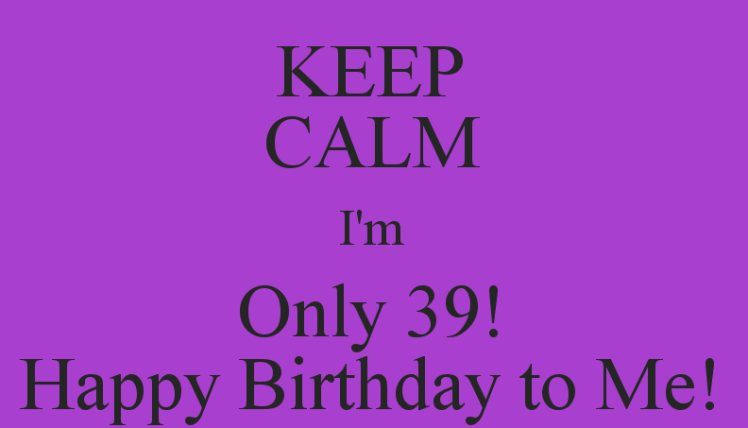 keep-calm-im-only-39-happy-birthday-to-me